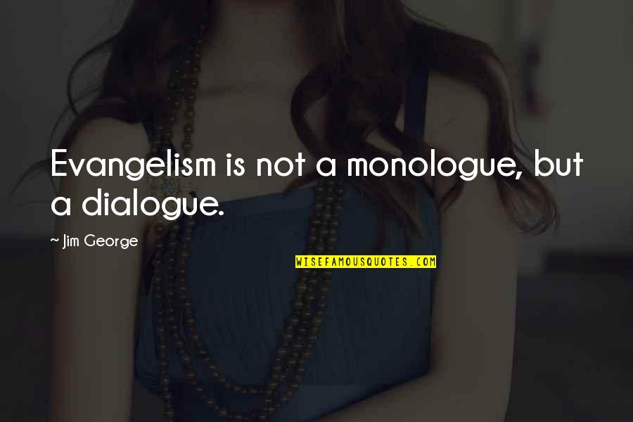 Monologue Quotes By Jim George: Evangelism is not a monologue, but a dialogue. Monologue Quotes By Jim George: Evangelism is not a monologue, but a dialogue.
