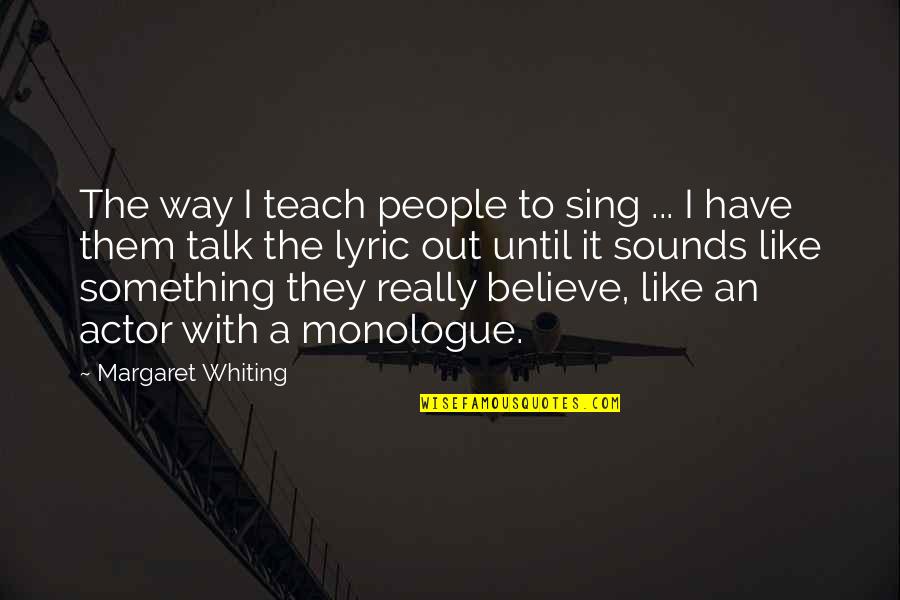 Monologue Quotes By Margaret Whiting: The way I teach people to sing ... Monologue Quotes By Margaret Whiting: The way I teach people to sing ...