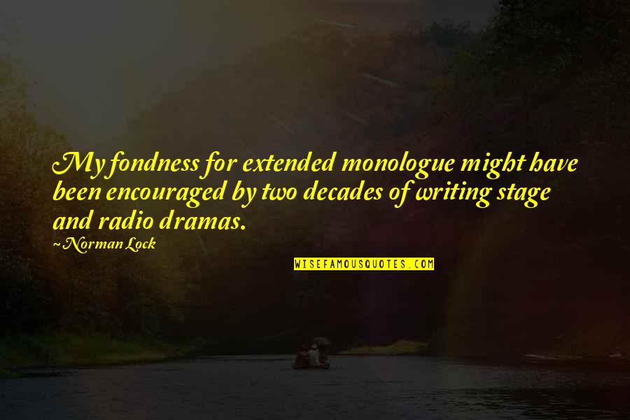 Monologue Quotes By Norman Lock: My fondness for extended monologue might have been Monologue Quotes By Norman Lock: My fondness for extended monologue might have been