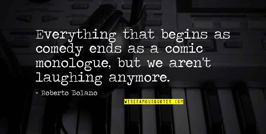 Monologue Quotes By Roberto Bolano: Everything that begins as comedy ends as a Monologue Quotes By Roberto Bolano: Everything that begins as comedy ends as a