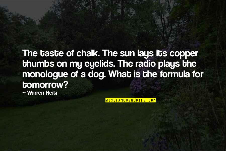 Monologue Quotes By Warren Heiti: The taste of chalk. The sun lays its Monologue Quotes By Warren Heiti: The taste of chalk. The sun lays its
