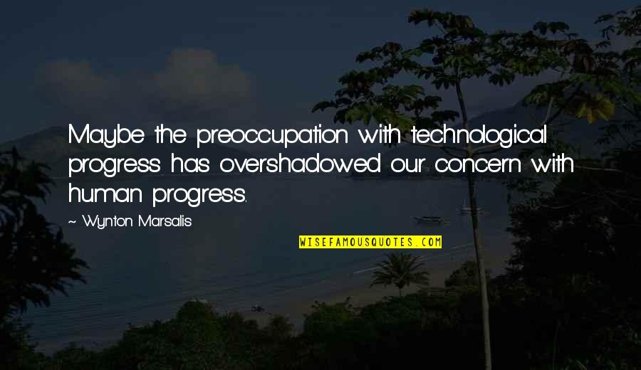 Monologues For Men Quotes By Wynton Marsalis: Maybe the preoccupation with technological progress has overshadowed Monologues For Men Quotes By Wynton Marsalis: Maybe the preoccupation with technological progress has overshadowed