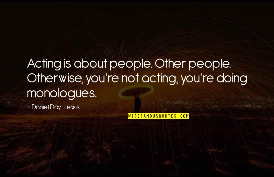 Monologues Quotes By Daniel Day-Lewis: Acting is about people. Other people. Otherwise, you're Monologues Quotes By Daniel Day-Lewis: Acting is about people. Other people. Otherwise, you're