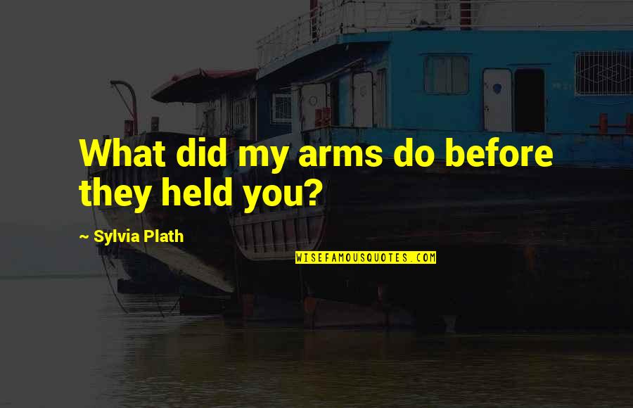 Monologues Quotes By Sylvia Plath: What did my arms do before they held