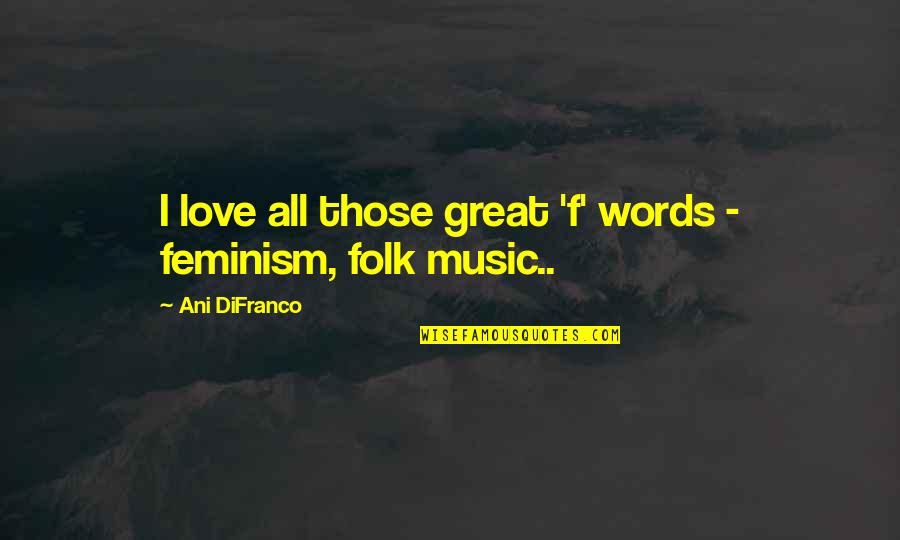 Monologuing Instrumental Music Quotes By Ani DiFranco: I love all those great 'f' words - Monologuing Instrumental Music Quotes By Ani DiFranco: I love all those great 'f' words -