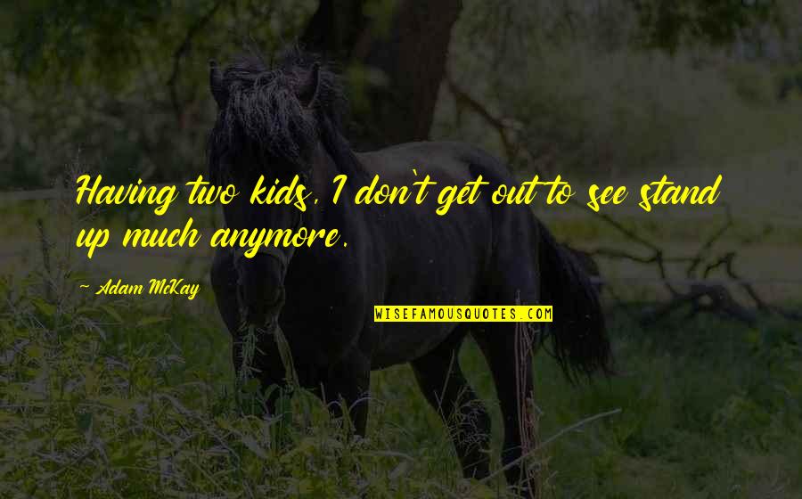 Monologuist Mort Quotes By Adam McKay: Having two kids, I don't get out to