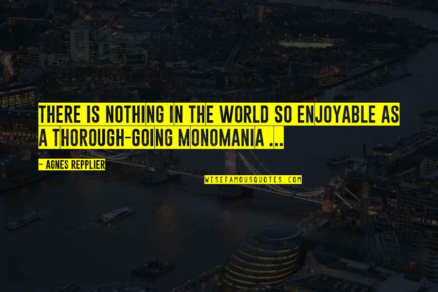 Monomania Quotes By Agnes Repplier: There is nothing in the world so enjoyable