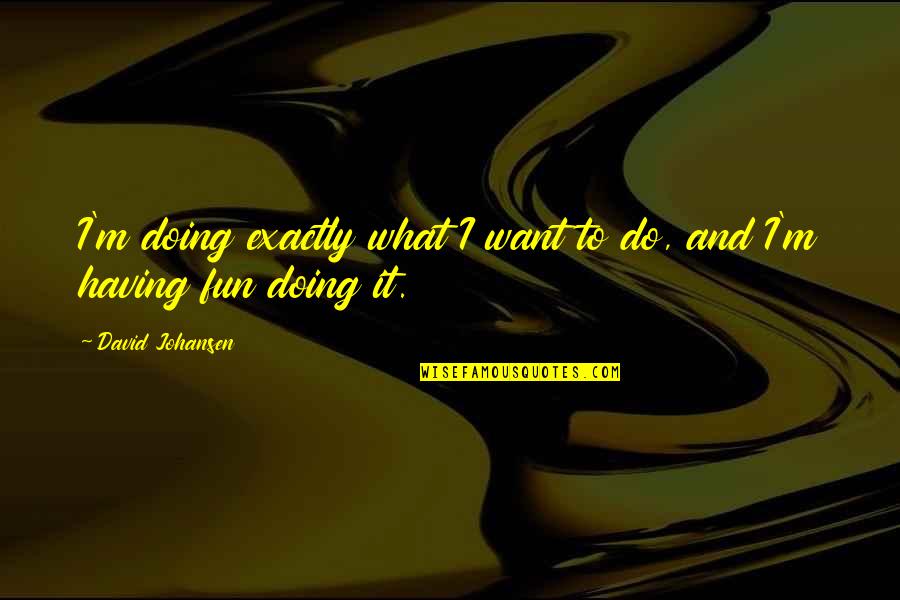 Monomania Quotes By David Johansen: I'm doing exactly what I want to do,