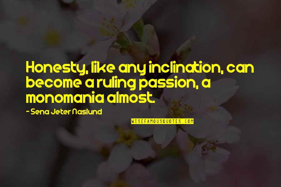 Monomania Quotes By Sena Jeter Naslund: Honesty, like any inclination, can become a ruling