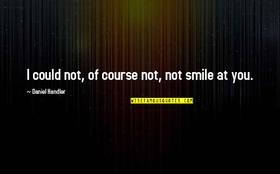 Monomaniac Dex Quotes By Daniel Handler: I could not, of course not, not smile