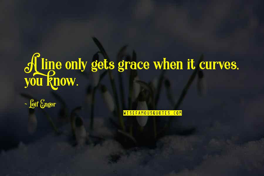 Monomedicine Quotes By Leif Enger: A line only gets grace when it curves,