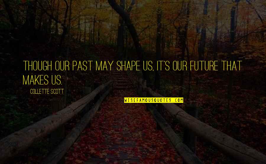 Monongahela Quotes By Collette Scott: Though our past may shape us, it's our