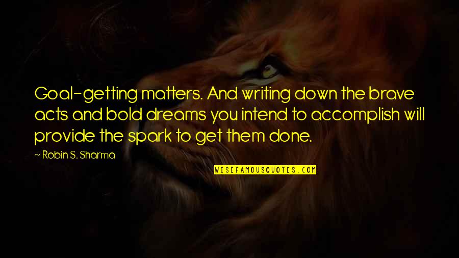 Mononoke Quotes By Robin S. Sharma: Goal-getting matters. And writing down the brave acts