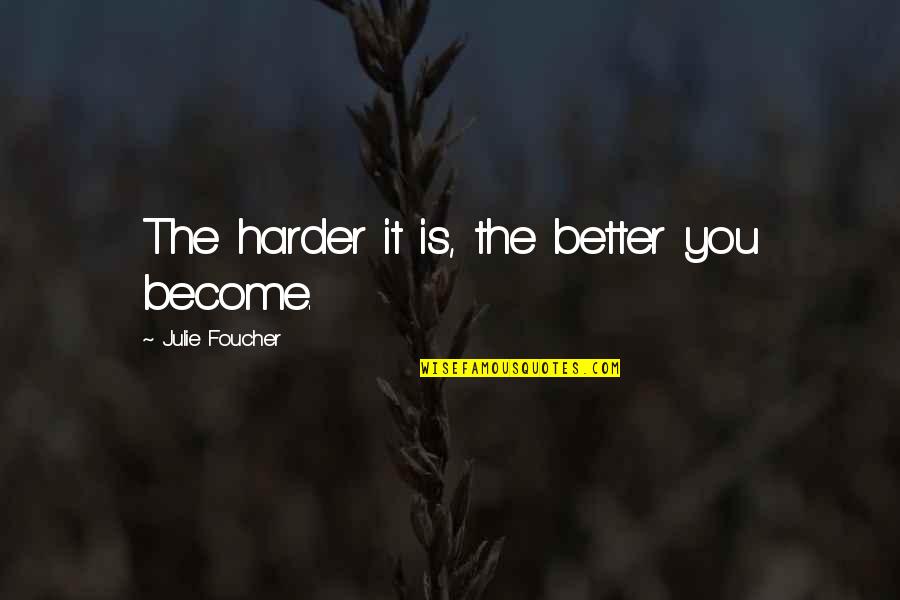 Monophonics Quotes By Julie Foucher: The harder it is, the better you become. Monophonics Quotes By Julie Foucher: The harder it is, the better you become.