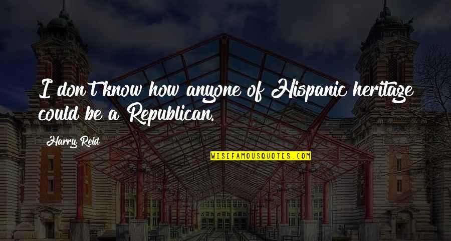 Monopolising Quotes By Harry Reid: I don't know how anyone of Hispanic heritage