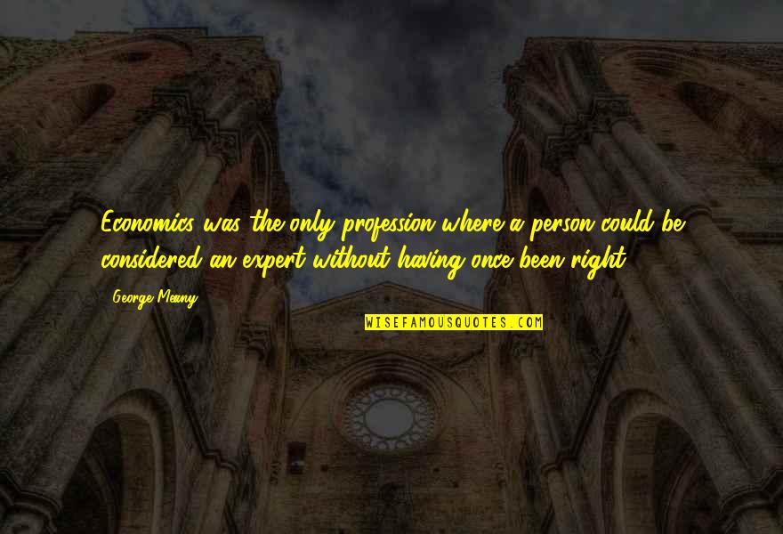 Monopolistic States Quotes By George Meany: Economics was the only profession where a person Monopolistic States Quotes By George Meany: Economics was the only profession where a person