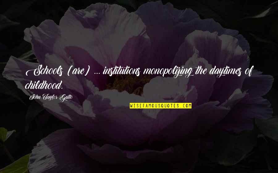 Monopolizing Quotes By John Taylor Gatto: Schools [are] ... institutions monopolizing the daytimes of