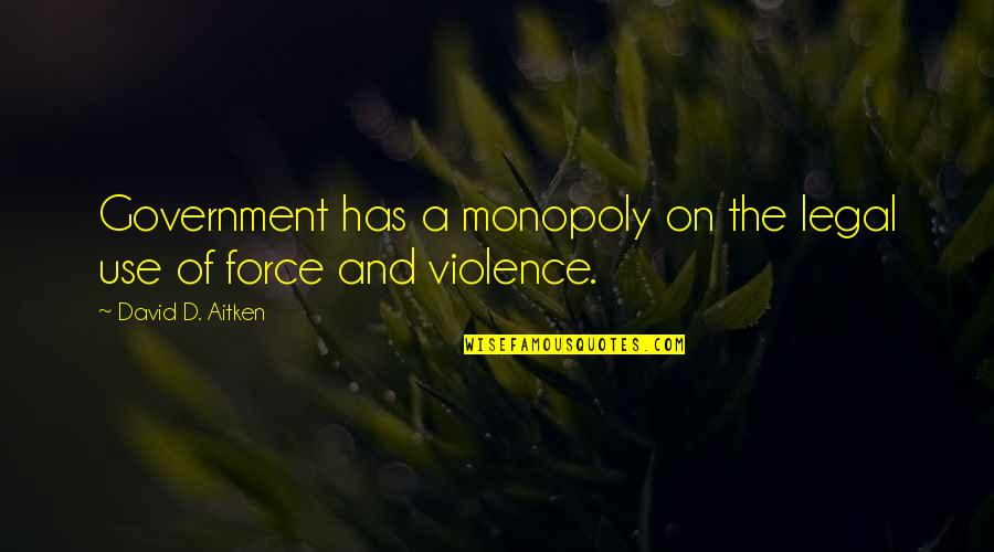 Monopoly On Violence Quotes By David D. Aitken: Government has a monopoly on the legal use Monopoly On Violence Quotes By David D. Aitken: Government has a monopoly on the legal use