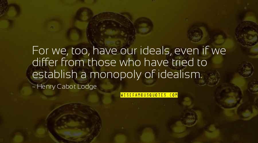 Monopoly Plus Quotes By Henry Cabot Lodge: For we, too, have our ideals, even if