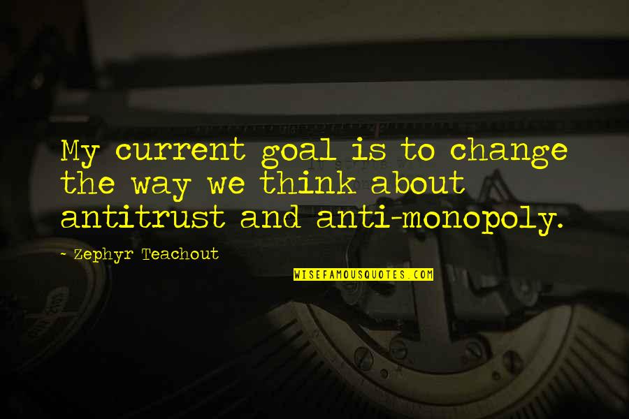 Monopoly Plus Quotes By Zephyr Teachout: My current goal is to change the way