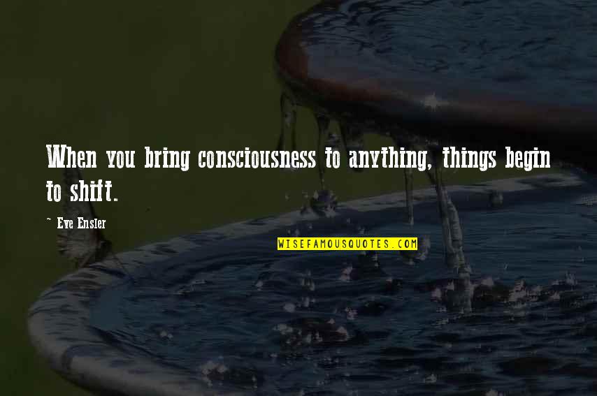 Monorail Seattle Quotes By Eve Ensler: When you bring consciousness to anything, things begin