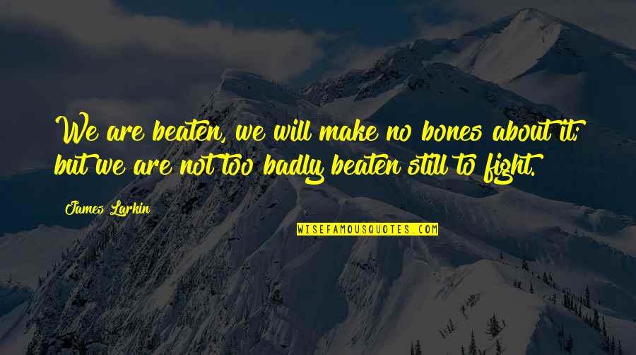 Monorail Seattle Quotes By James Larkin: We are beaten, we will make no bones