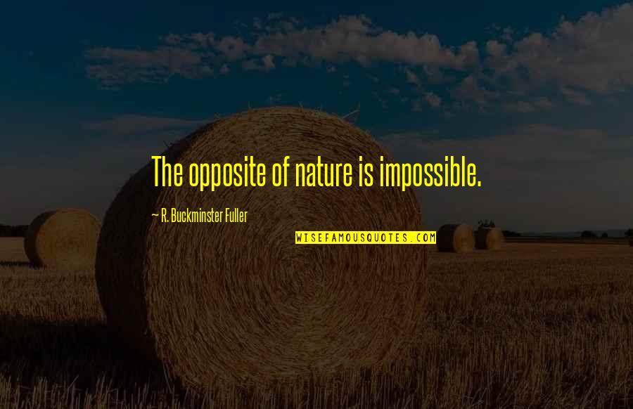 Monostilius Quotes By R. Buckminster Fuller: The opposite of nature is impossible.