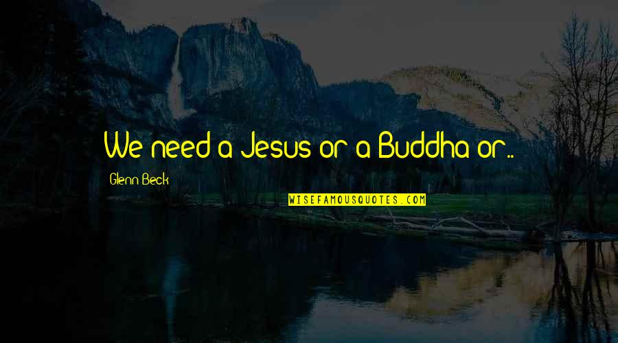 Monotheism Examples Quotes By Glenn Beck: We need a Jesus or a Buddha or..