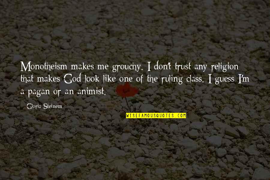 Monotheism Quotes By Gloria Steinem: Monotheism makes me grouchy. I don't trust any