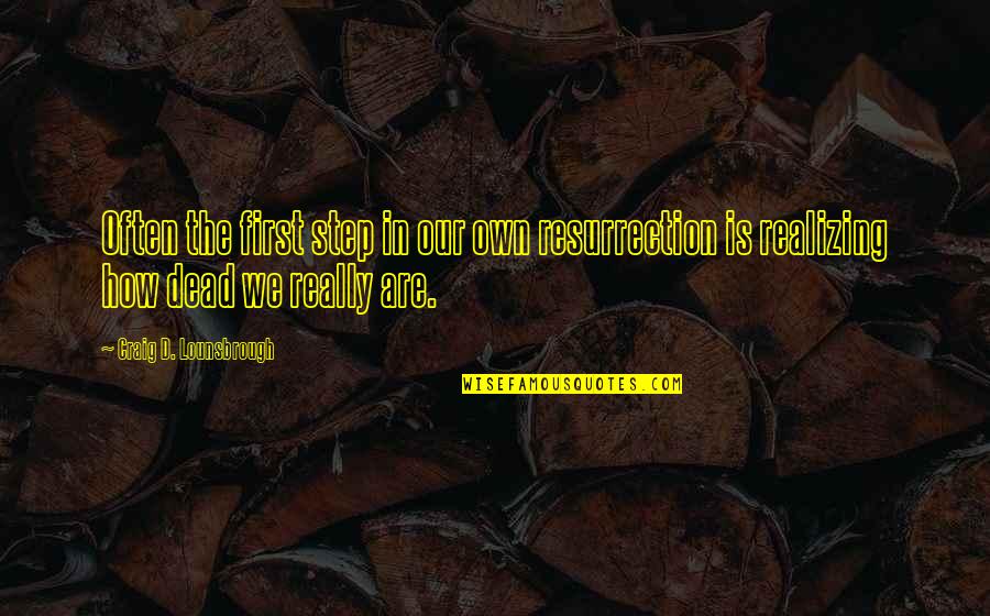 Monotonia Quotes By Craig D. Lounsbrough: Often the first step in our own resurrection Monotonia Quotes By Craig D. Lounsbrough: Often the first step in our own resurrection