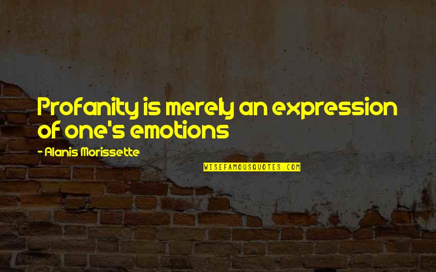 Monotonic Preferences Quotes By Alanis Morissette: Profanity is merely an expression of one's emotions