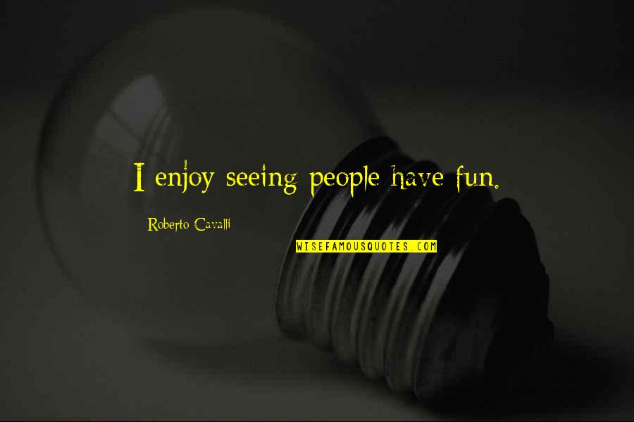 Monotonically Related Quotes By Roberto Cavalli: I enjoy seeing people have fun.