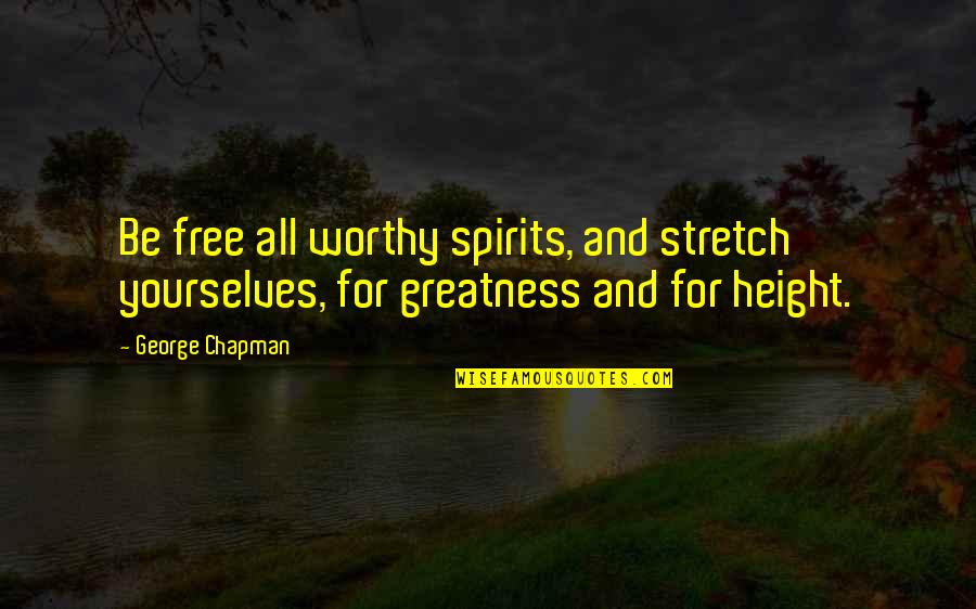 Monotonie Cz Quotes By George Chapman: Be free all worthy spirits, and stretch yourselves,