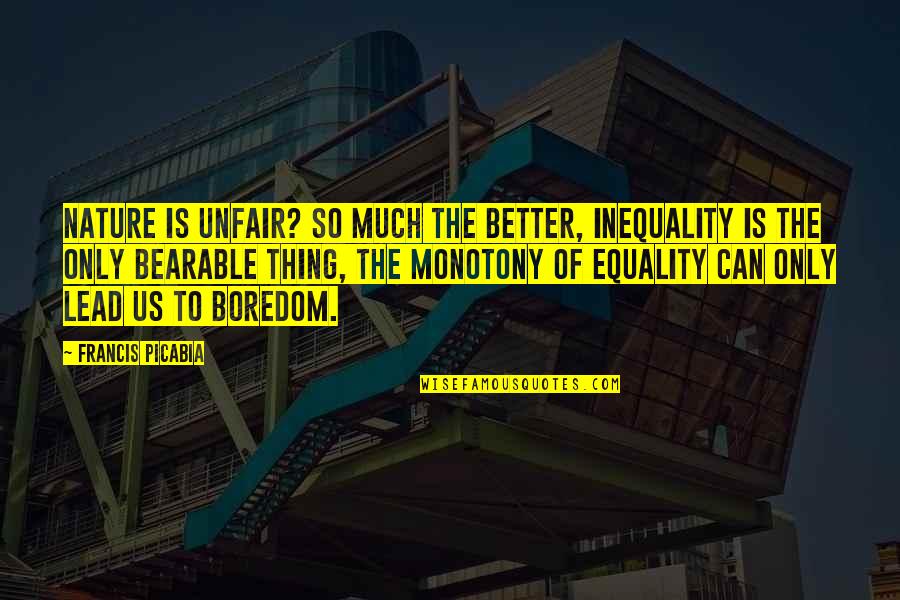 Monotony Boredom Quotes By Francis Picabia: Nature is unfair? So much the better, inequality Monotony Boredom Quotes By Francis Picabia: Nature is unfair? So much the better, inequality