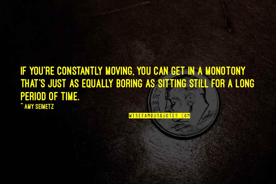 Monotony Quotes By Amy Seimetz: If you're constantly moving, you can get in