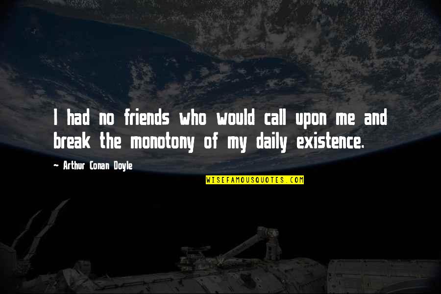 Monotony Quotes By Arthur Conan Doyle: I had no friends who would call upon Monotony Quotes By Arthur Conan Doyle: I had no friends who would call upon
