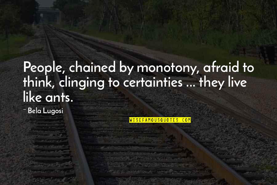 Monotony Quotes By Bela Lugosi: People, chained by monotony, afraid to think, clinging Monotony Quotes By Bela Lugosi: People, chained by monotony, afraid to think, clinging