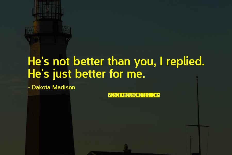 Monotony Relationship Quotes By Dakota Madison: He's not better than you, I replied. He's