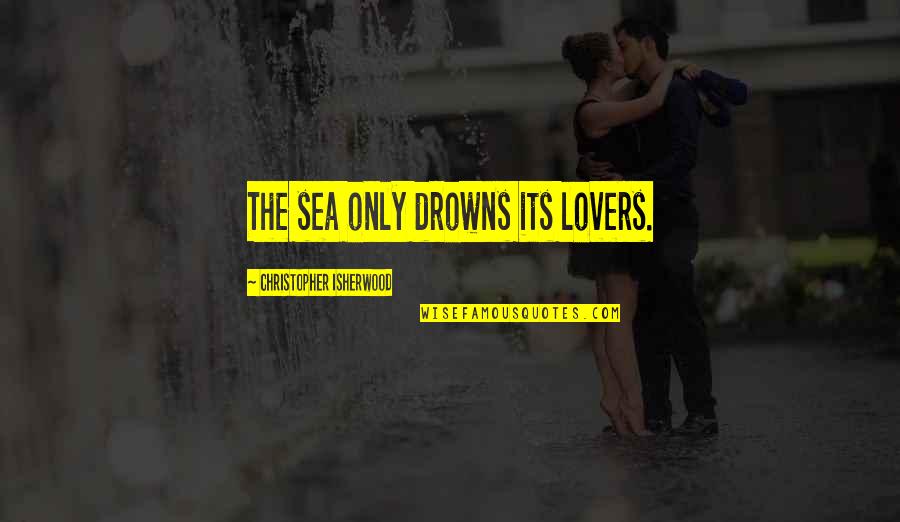 Monotype Quotes By Christopher Isherwood: The sea only drowns its lovers.