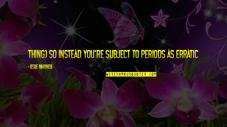 Monplaisir School Quotes By Leslie Marinelli: thing) so instead you're subject to periods as Monplaisir School Quotes By Leslie Marinelli: thing) so instead you're subject to periods as