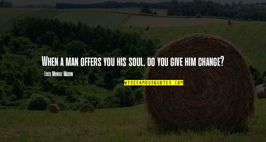 Monroe Hutchens Quotes By Luis Munoz Marin: When a man offers you his soul, do Monroe Hutchens Quotes By Luis Munoz Marin: When a man offers you his soul, do