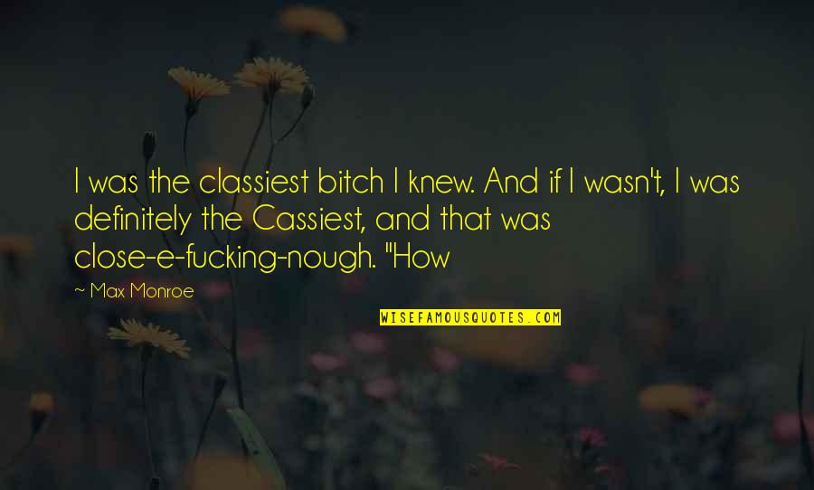 Monroe Quotes By Max Monroe: I was the classiest bitch I knew. And