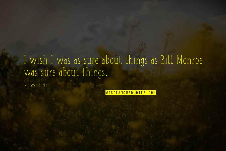 Monroe Quotes By Steve Earle: I wish I was as sure about things