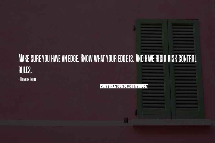 Monroe Trout quotes: Make sure you have an edge. Know what your edge is. And have rigid risk control rules.