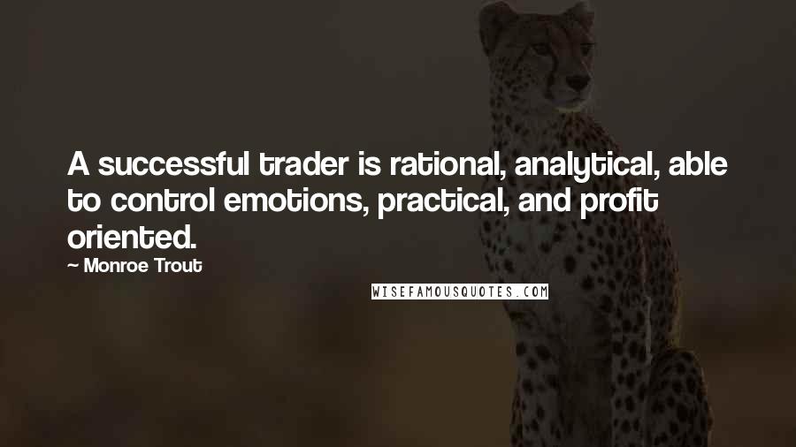 Monroe Trout quotes: A successful trader is rational, analytical, able to control emotions, practical, and profit oriented.