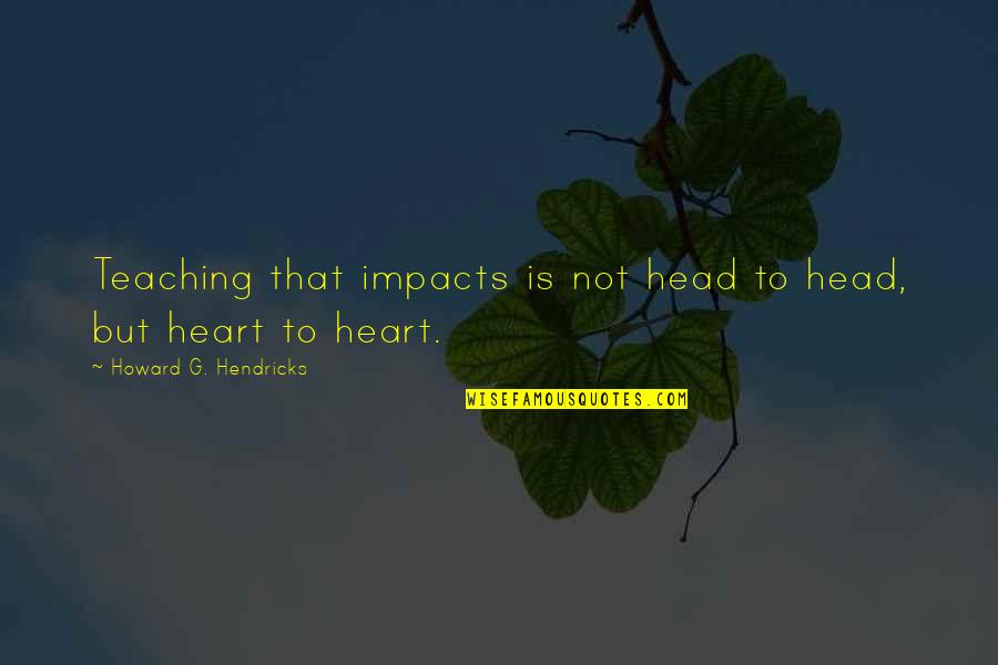 Monroes Orchard Quotes By Howard G. Hendricks: Teaching that impacts is not head to head, Monroes Orchard Quotes By Howard G. Hendricks: Teaching that impacts is not head to head,