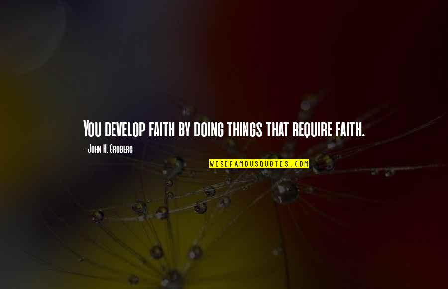 Monroney Stickers Quotes By John H. Groberg: You develop faith by doing things that require