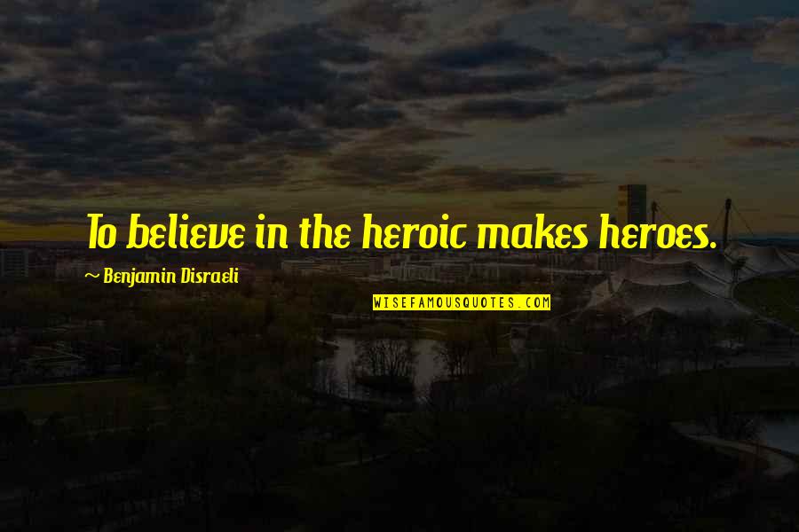 Monrose Pepper Quotes By Benjamin Disraeli: To believe in the heroic makes heroes.