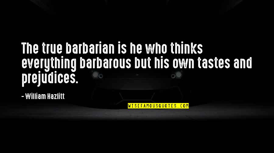 Monrose Pepper Quotes By William Hazlitt: The true barbarian is he who thinks everything