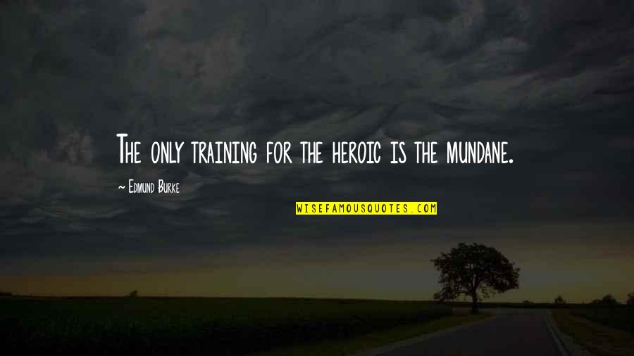 Monrose Quotes By Edmund Burke: The only training for the heroic is the Monrose Quotes By Edmund Burke: The only training for the heroic is the